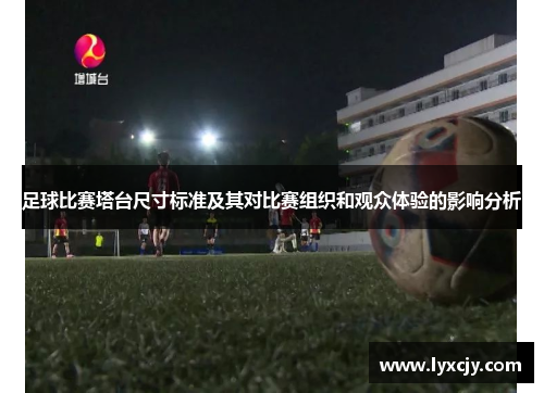 足球比赛塔台尺寸标准及其对比赛组织和观众体验的影响分析
