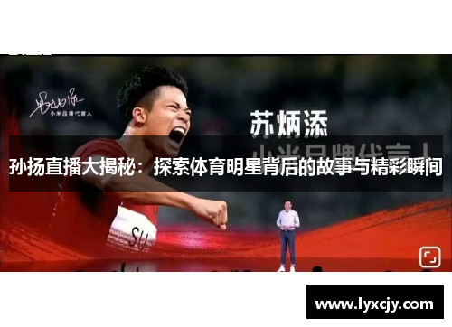 孙扬直播大揭秘：探索体育明星背后的故事与精彩瞬间