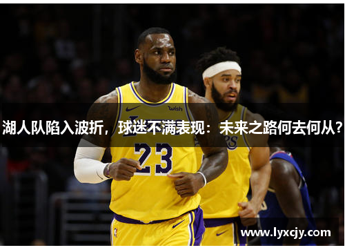 湖人队陷入波折，球迷不满表现：未来之路何去何从？