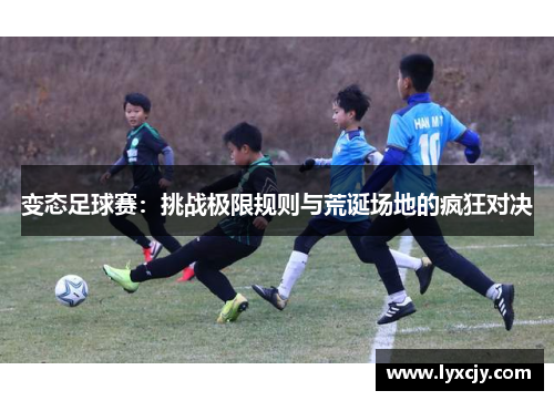 变态足球赛：挑战极限规则与荒诞场地的疯狂对决