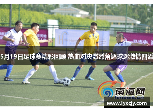 5月19日足球赛精彩回顾 热血对决激烈角逐球迷激情四溢
